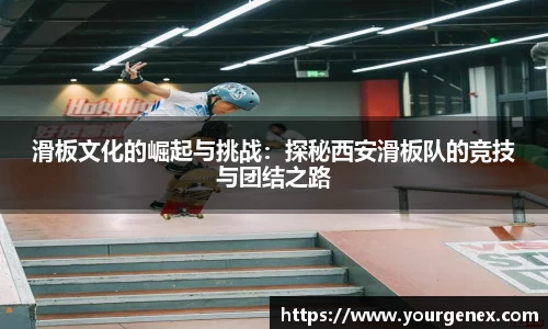 滑板文化的崛起与挑战：探秘西安滑板队的竞技与团结之路