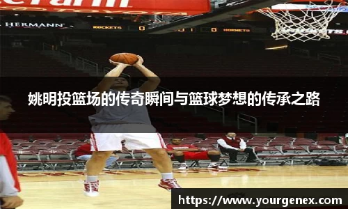 姚明投篮场的传奇瞬间与篮球梦想的传承之路
