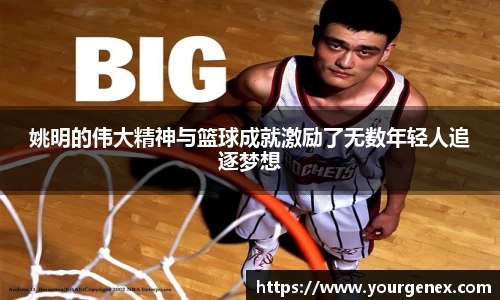 姚明的伟大精神与篮球成就激励了无数年轻人追逐梦想