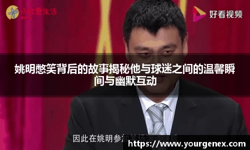 姚明憋笑背后的故事揭秘他与球迷之间的温馨瞬间与幽默互动