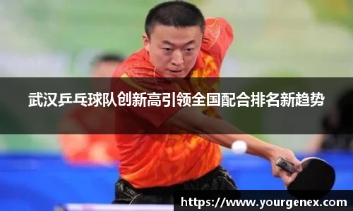 武汉乒乓球队创新高引领全国配合排名新趋势