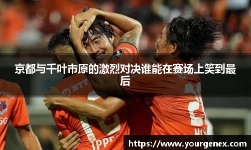 京都与千叶市原的激烈对决谁能在赛场上笑到最后