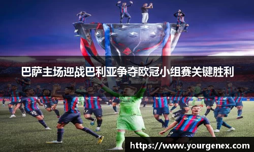 巴萨主场迎战巴利亚争夺欧冠小组赛关键胜利