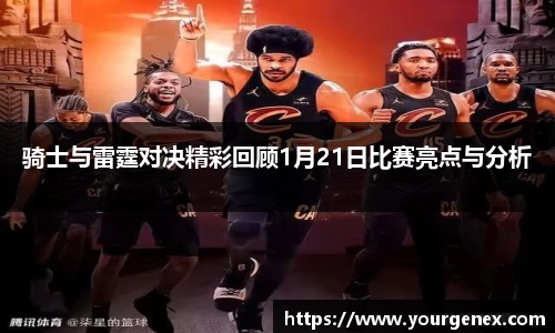 骑士与雷霆对决精彩回顾1月21日比赛亮点与分析