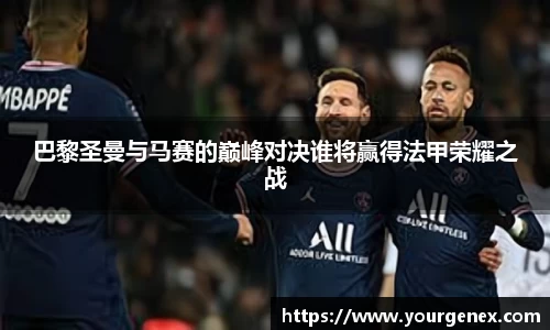 巴黎圣曼与马赛的巅峰对决谁将赢得法甲荣耀之战
