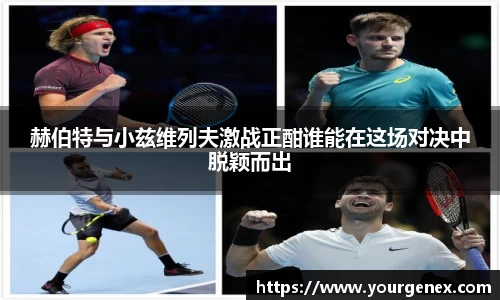 赫伯特与小兹维列夫激战正酣谁能在这场对决中脱颖而出