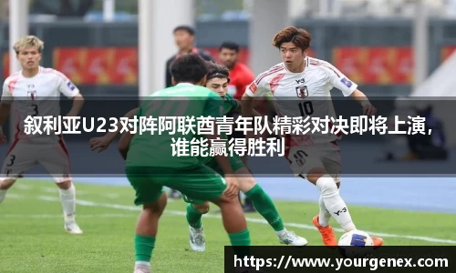 叙利亚U23对阵阿联酋青年队精彩对决即将上演，谁能赢得胜利