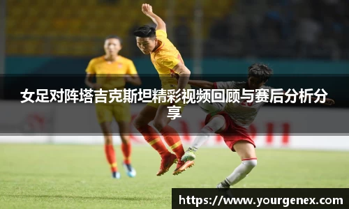 女足对阵塔吉克斯坦精彩视频回顾与赛后分析分享