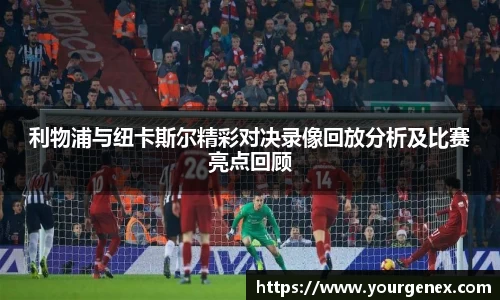 利物浦与纽卡斯尔精彩对决录像回放分析及比赛亮点回顾