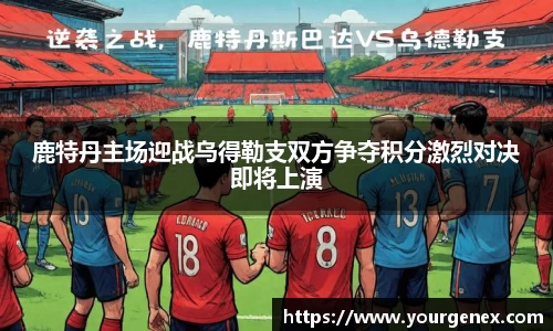 鹿特丹主场迎战乌得勒支双方争夺积分激烈对决即将上演
