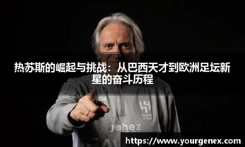 热苏斯的崛起与挑战：从巴西天才到欧洲足坛新星的奋斗历程