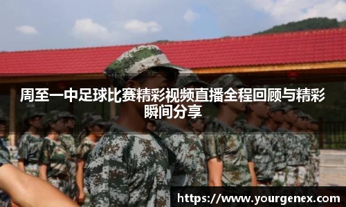 周至一中足球比赛精彩视频直播全程回顾与精彩瞬间分享